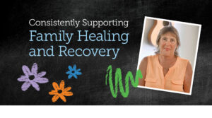 Consistently Supporting Family Healing and Recovery