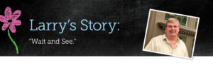 Larry's Story. Wait and See.